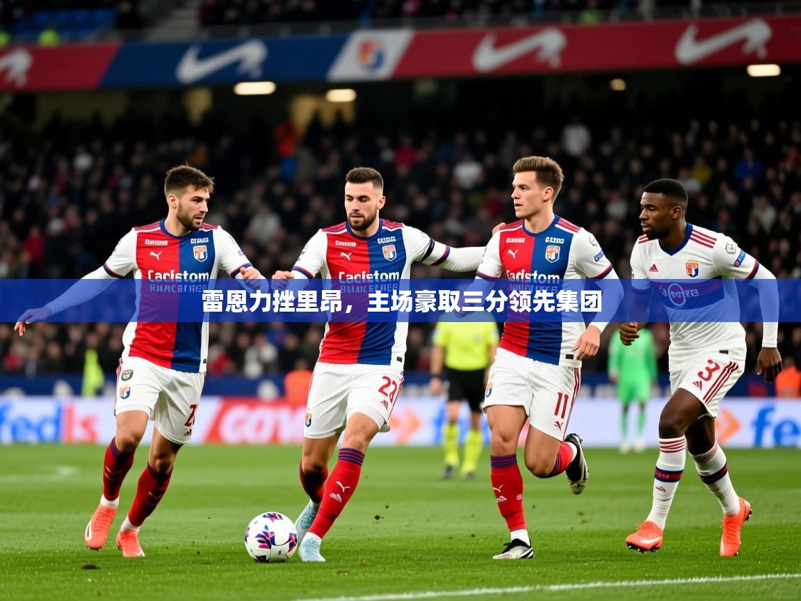 2025mk体育app官网入口下载雷恩力挫里昂，主场豪取三分领先集团  第1张