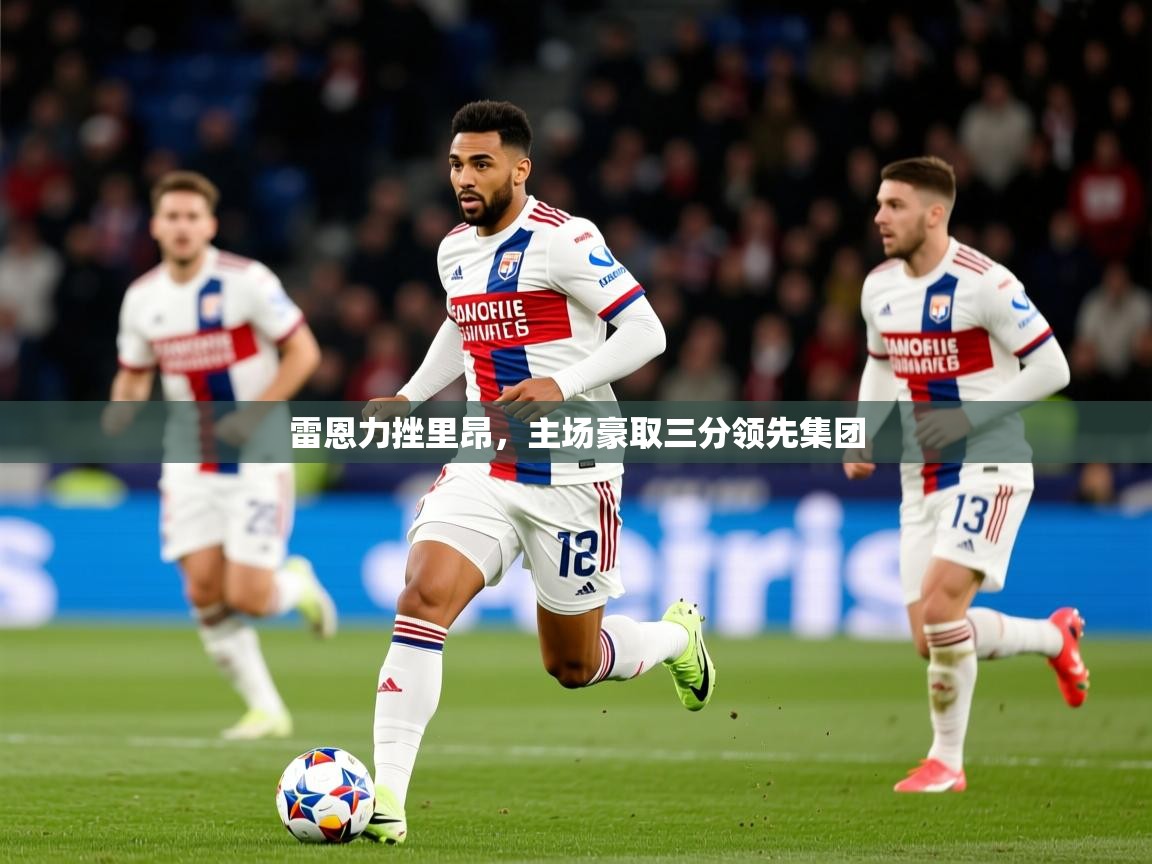 2025mk体育app官网入口下载雷恩力挫里昂，主场豪取三分领先集团  第3张
