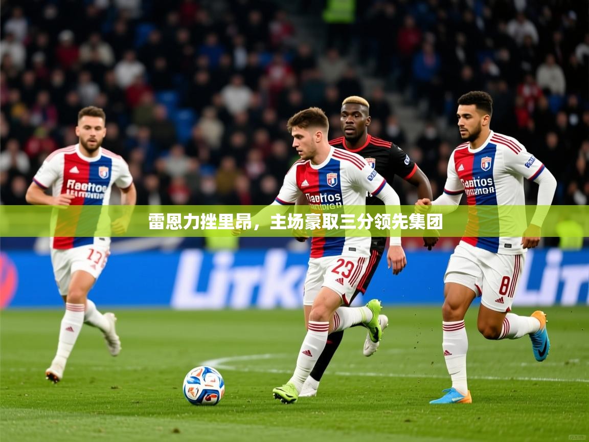 2025mk体育app官网入口下载雷恩力挫里昂，主场豪取三分领先集团  第4张