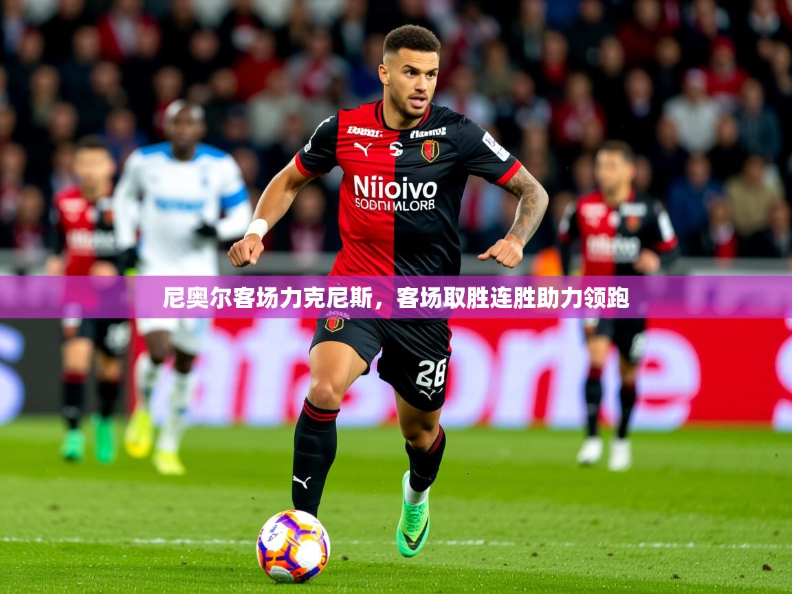 2025km体育APP下载尼奥尔客场力克尼斯，客场取胜连胜助力领跑  第1张