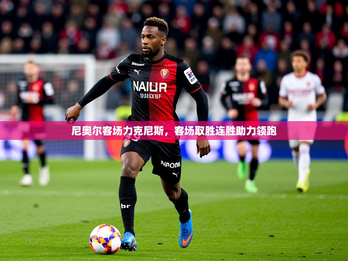 2025km体育APP下载尼奥尔客场力克尼斯，客场取胜连胜助力领跑  第3张
