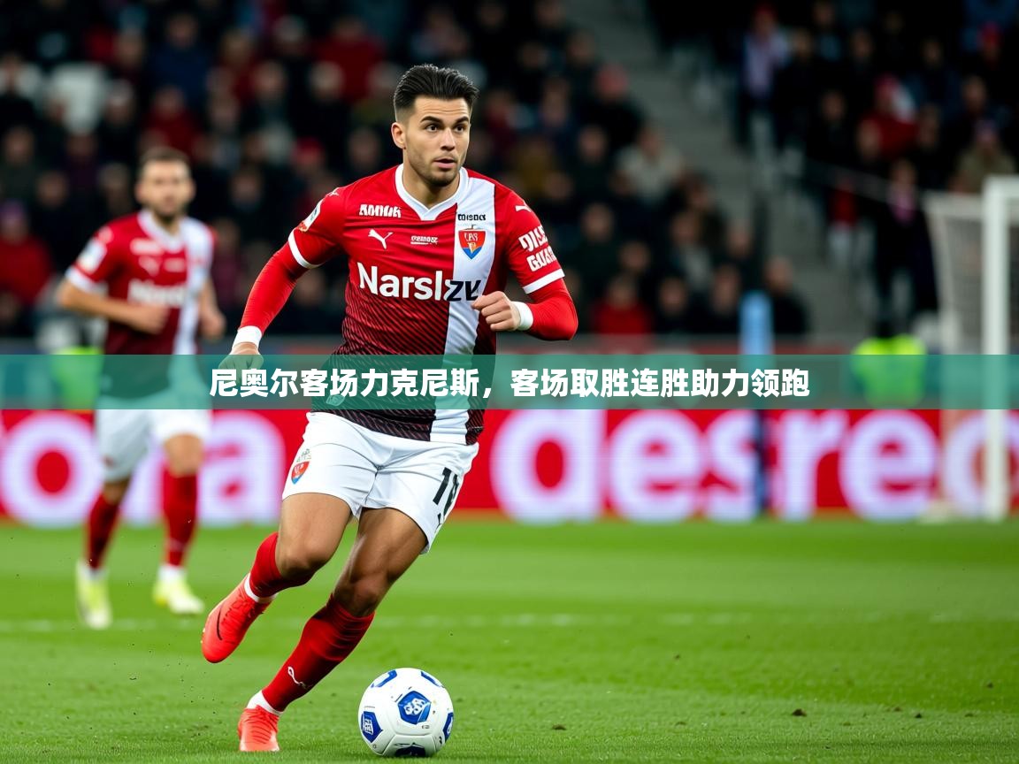 2025km体育APP下载尼奥尔客场力克尼斯，客场取胜连胜助力领跑  第4张